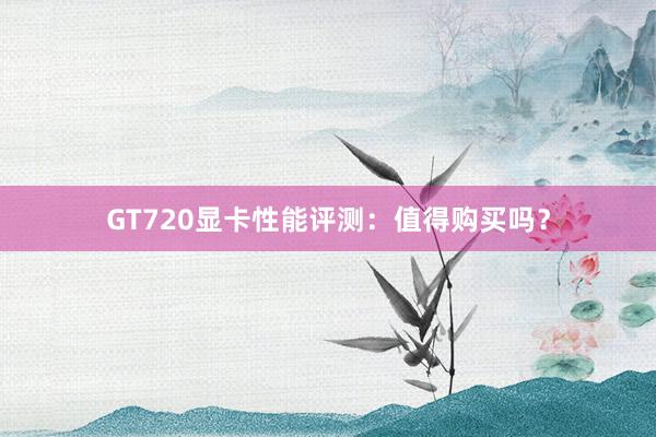 GT720显卡性能评测：值得购买吗？