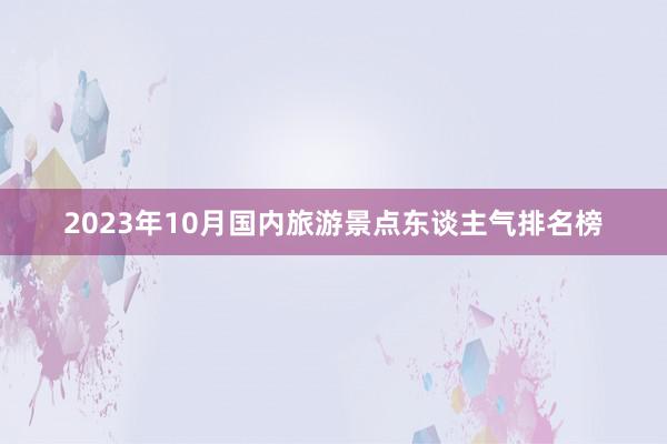 2023年10月国内旅游景点东谈主气排名榜