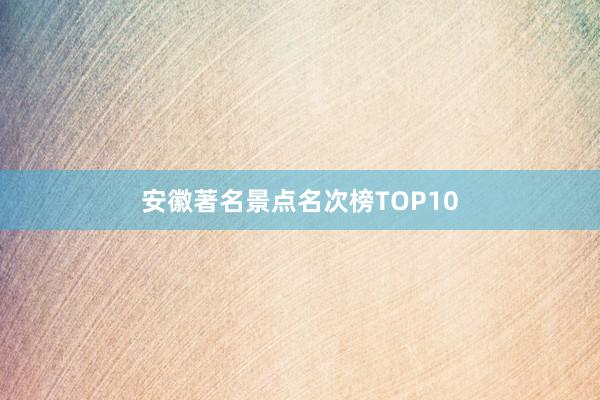 安徽著名景点名次榜TOP10