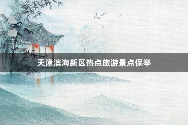 天津滨海新区热点旅游景点保举