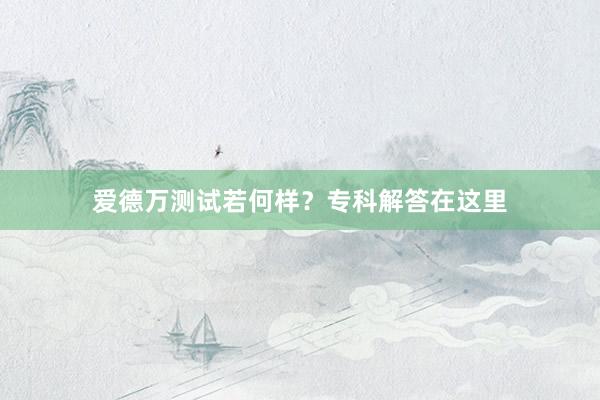 爱德万测试若何样？专科解答在这里